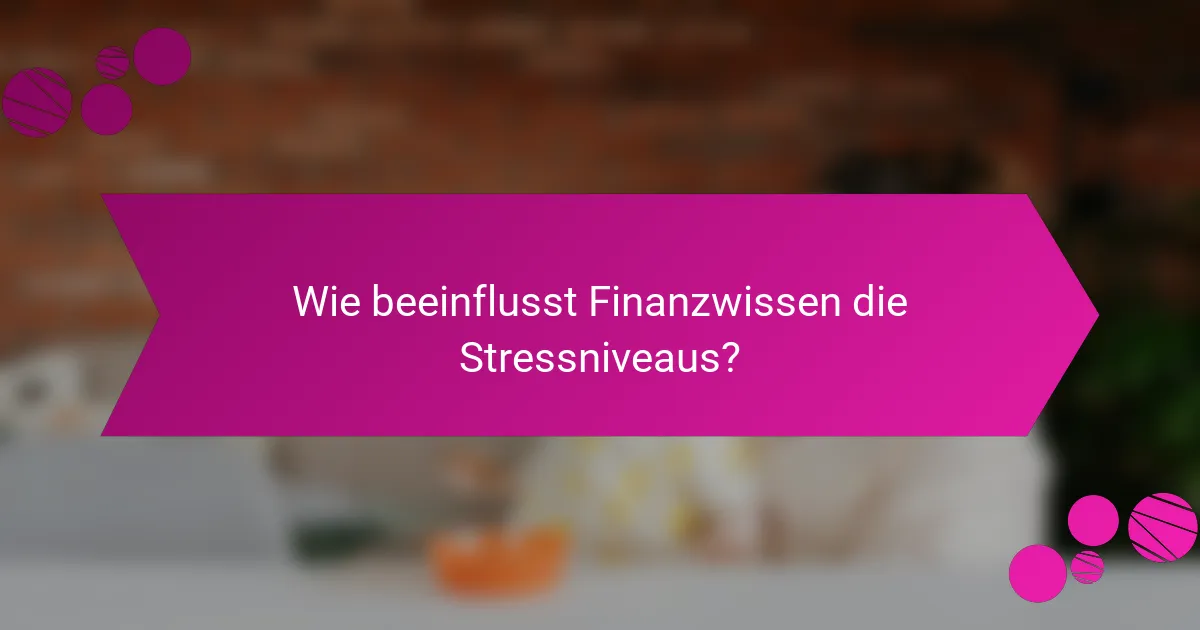 Wie beeinflusst Finanzwissen die Stressniveaus?