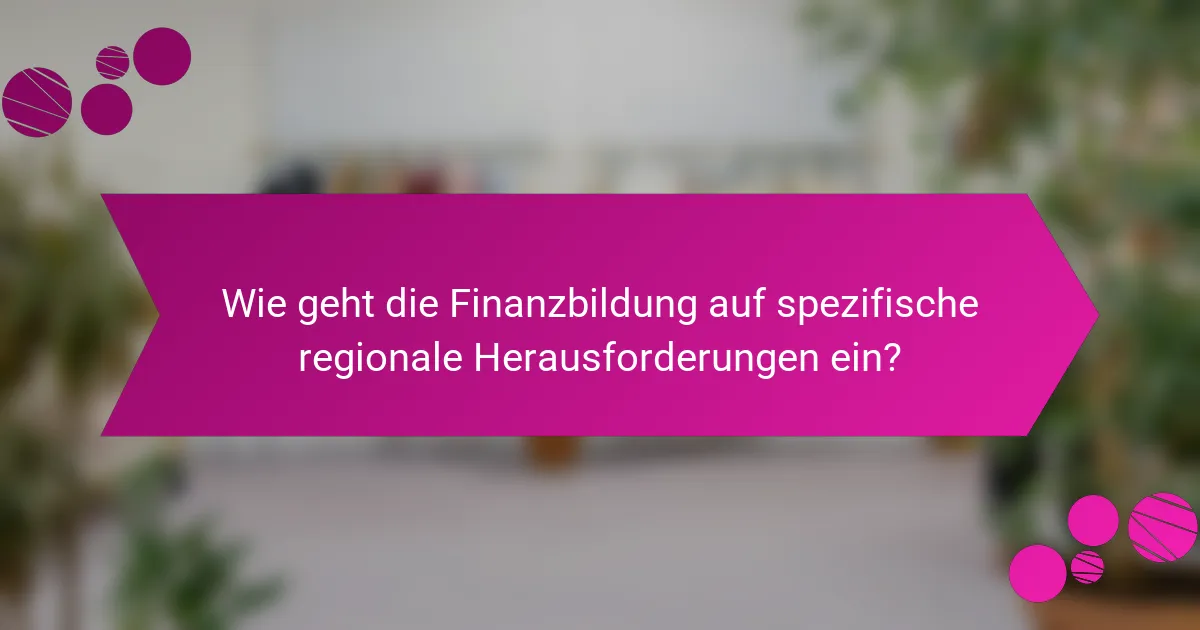 Wie geht die Finanzbildung auf spezifische regionale Herausforderungen ein?