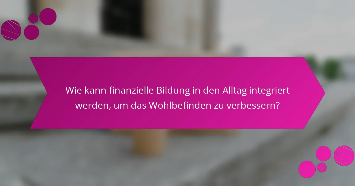 Wie kann finanzielle Bildung in den Alltag integriert werden, um das Wohlbefinden zu verbessern?