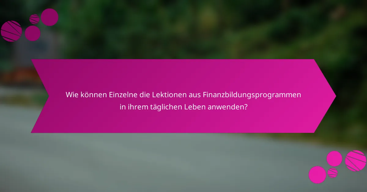 Wie können Einzelne die Lektionen aus Finanzbildungsprogrammen in ihrem täglichen Leben anwenden?
