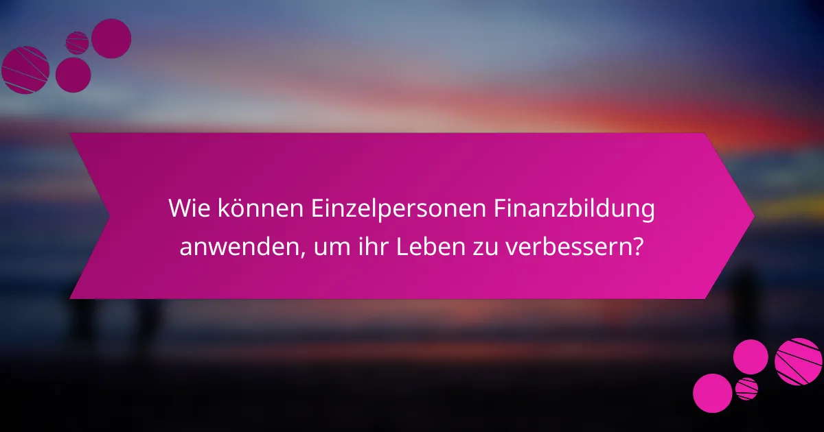 Wie können Einzelpersonen Finanzbildung anwenden, um ihr Leben zu verbessern?