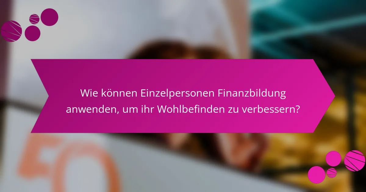 Wie können Einzelpersonen Finanzbildung anwenden, um ihr Wohlbefinden zu verbessern?