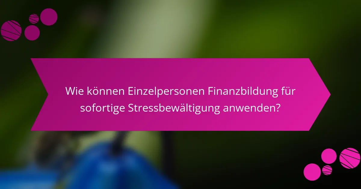 Wie können Einzelpersonen Finanzbildung für sofortige Stressbewältigung anwenden?