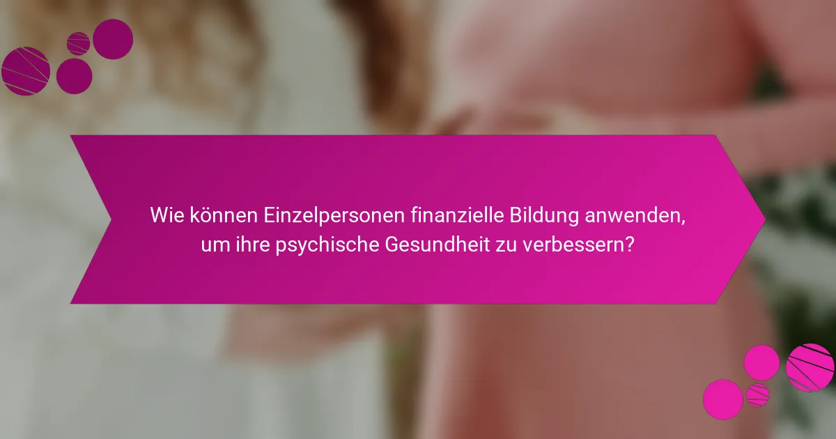Wie können Einzelpersonen finanzielle Bildung anwenden, um ihre psychische Gesundheit zu verbessern?