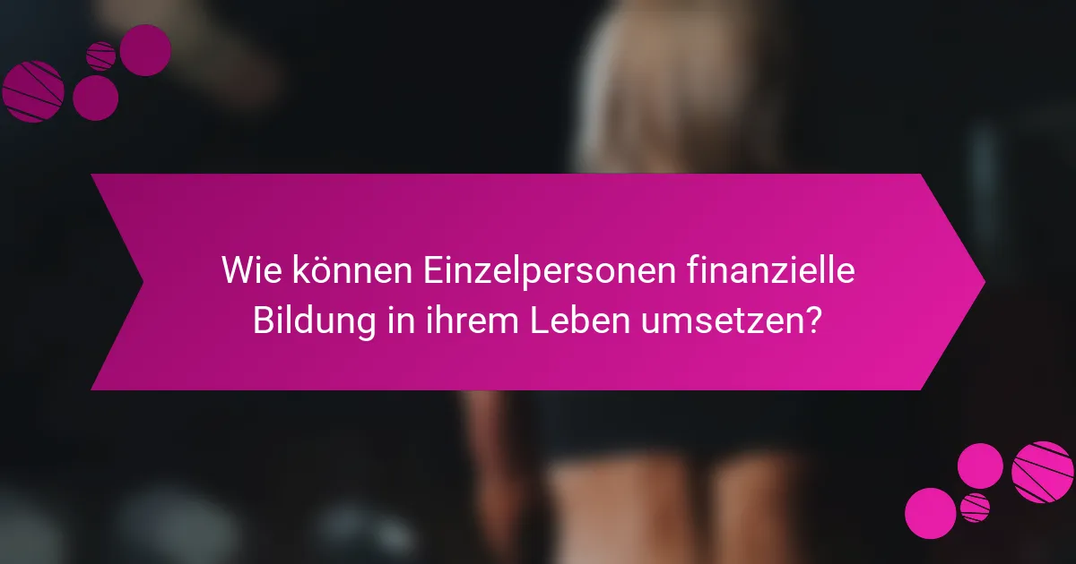 Wie können Einzelpersonen finanzielle Bildung in ihrem Leben umsetzen?