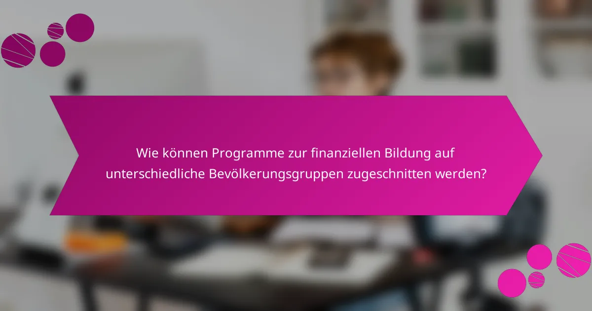 Wie können Programme zur finanziellen Bildung auf unterschiedliche Bevölkerungsgruppen zugeschnitten werden?