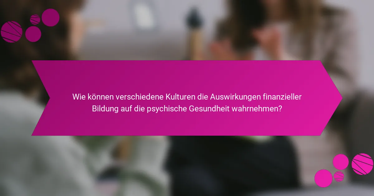 Wie können verschiedene Kulturen die Auswirkungen finanzieller Bildung auf die psychische Gesundheit wahrnehmen?