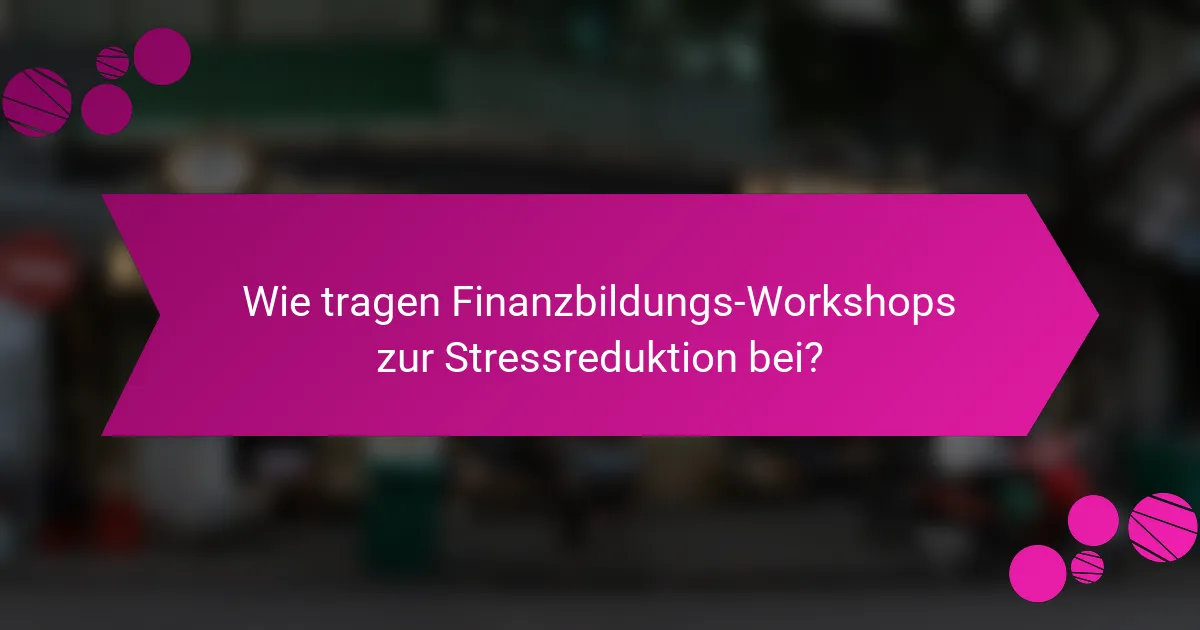 Wie tragen Finanzbildungs-Workshops zur Stressreduktion bei?