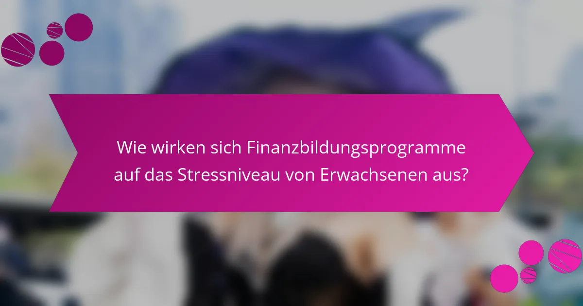 Wie wirken sich Finanzbildungsprogramme auf das Stressniveau von Erwachsenen aus?
