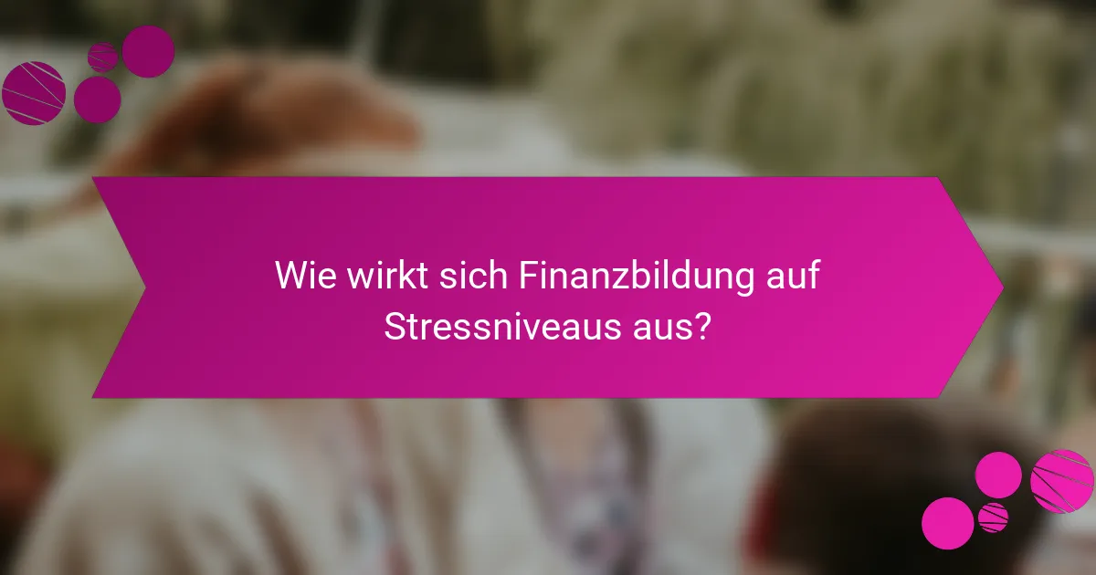 Wie wirkt sich Finanzbildung auf Stressniveaus aus?